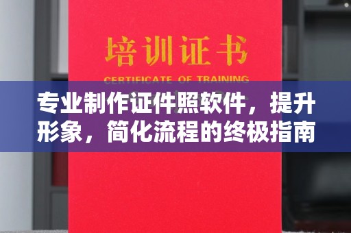 长治专业制作证件照软件，提升形象，简化流程的终极指南
